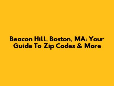 Beacon Hill, Boston, MA: Your Guide To Zip Codes & More
