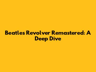 Beatles Revolver Remastered: A Deep Dive