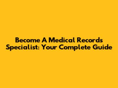 Become A Medical Records Specialist: Your Complete Guide