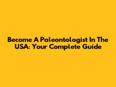 Become A Paleontologist In The USA: Your Complete Guide