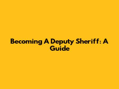 Becoming A Deputy Sheriff: A Guide
