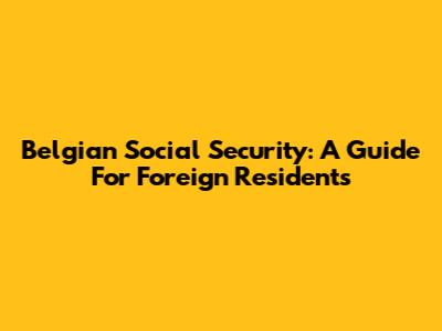 Belgian Social Security: A Guide For Foreign Residents
