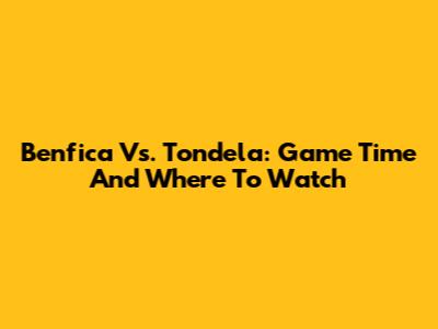 Benfica Vs. Tondela: Game Time And Where To Watch