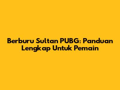 Berburu Sultan PUBG: Panduan Lengkap Untuk Pemain
