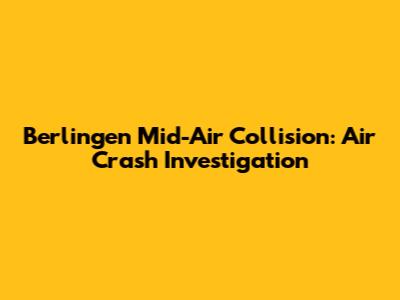 Berlingen Mid-Air Collision: Air Crash Investigation