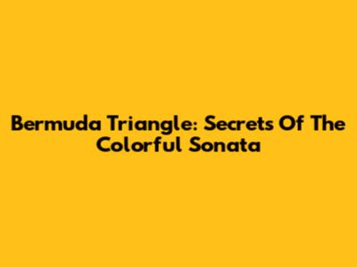 Bermuda Triangle: Secrets Of The Colorful Sonata