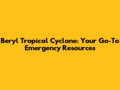 Beryl Tropical Cyclone: Your Go-To Emergency Resources