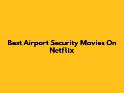 Best Airport Security Movies On Netflix