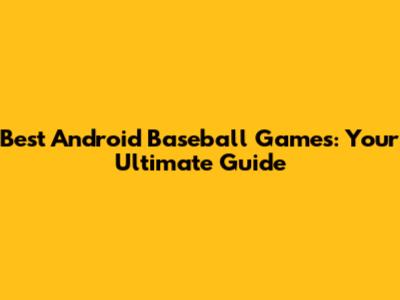 Best Android Baseball Games: Your Ultimate Guide