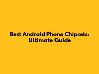 Best Android Phone Chipsets: Ultimate Guide
