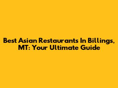 Best Asian Restaurants In Billings, MT: Your Ultimate Guide