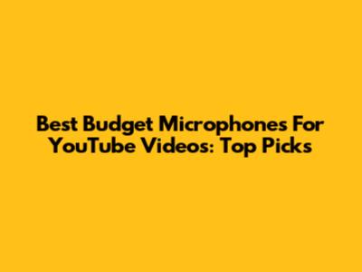 Best Budget Microphones For YouTube Videos: Top Picks