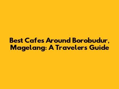 Best Cafes Around Borobudur, Magelang: A Traveler's Guide