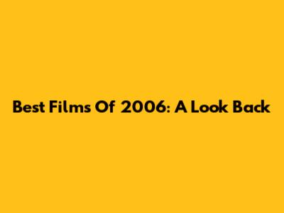 Best Films Of 2006: A Look Back