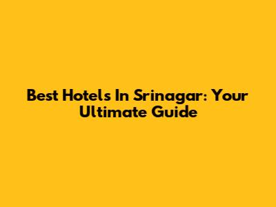 Best Hotels In Srinagar: Your Ultimate Guide