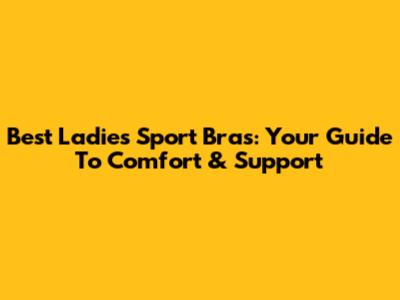 Best Ladies' Sport Bras: Your Guide To Comfort & Support