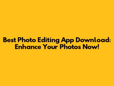 Best Photo Editing App Download: Enhance Your Photos Now!