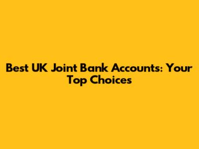 Best UK Joint Bank Accounts: Your Top Choices