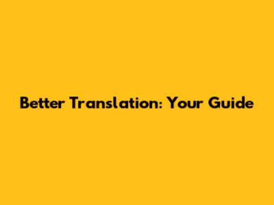 Better Translation: Your Guide
