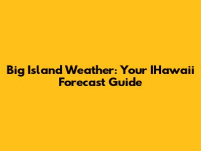 Big Island Weather: Your IHawaii Forecast Guide