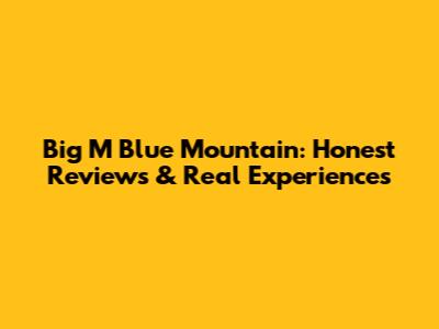 Big M Blue Mountain: Honest Reviews & Real Experiences