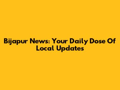 Bijapur News: Your Daily Dose Of Local Updates