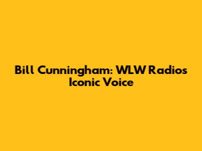 Bill Cunningham: WLW Radio's Iconic Voice