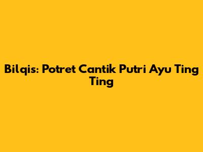 Bilqis: Potret Cantik Putri Ayu Ting Ting
