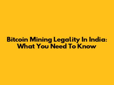 Bitcoin Mining Legality In India: What You Need To Know