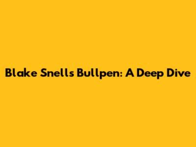 Blake Snell's Bullpen: A Deep Dive