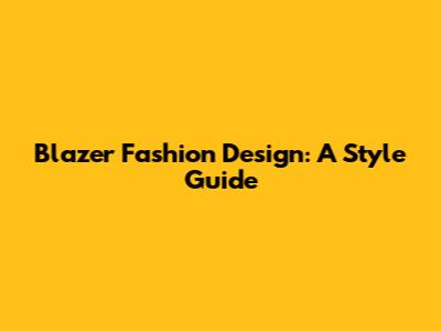 Blazer Fashion Design: A Style Guide