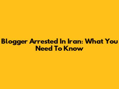 Blogger Arrested In Iran: What You Need To Know