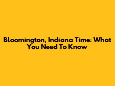 Bloomington, Indiana Time: What You Need To Know