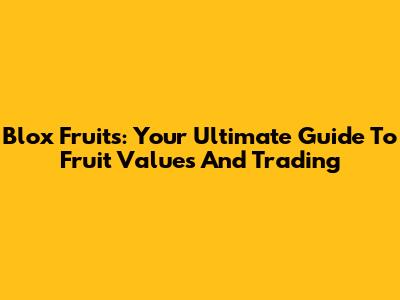 Blox Fruits: Your Ultimate Guide To Fruit Values And Trading