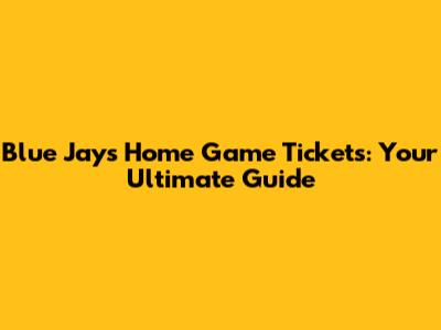 Blue Jays Home Game Tickets: Your Ultimate Guide