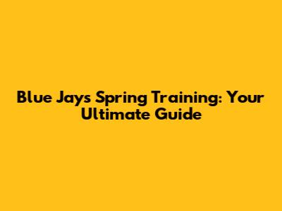 Blue Jays Spring Training: Your Ultimate Guide