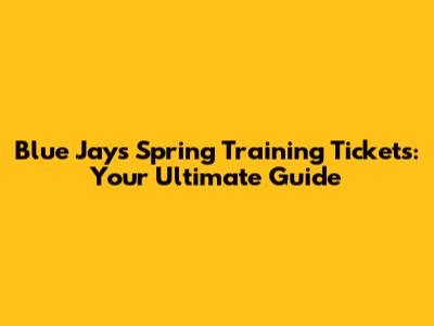 Blue Jays Spring Training Tickets: Your Ultimate Guide