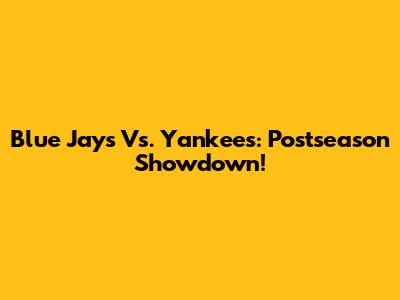 Blue Jays Vs. Yankees: Postseason Showdown!