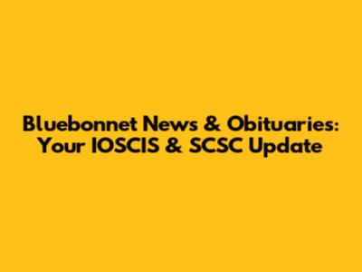 Bluebonnet News & Obituaries: Your IOSCIS & SCSC Update