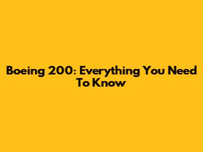 Boeing 200: Everything You Need To Know