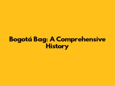 Bogotá Bag: A Comprehensive History