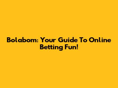 Bolabom: Your Guide To Online Betting Fun!