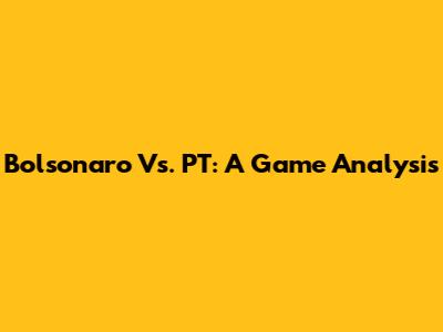 Bolsonaro Vs. PT: A Game Analysis