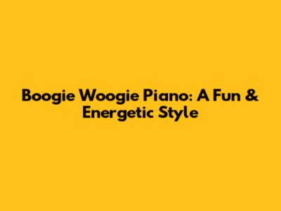 Boogie Woogie Piano: A Fun & Energetic Style