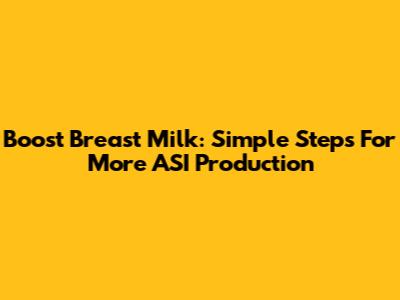 Boost Breast Milk: Simple Steps For More ASI Production