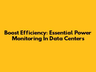 Boost Efficiency: Essential Power Monitoring In Data Centers