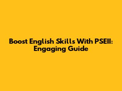 Boost English Skills With PSEII: Engaging Guide