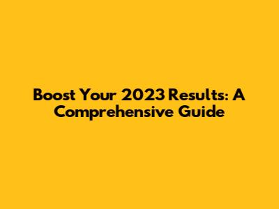 Boost Your 2023 Results: A Comprehensive Guide