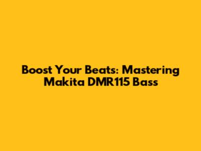 Boost Your Beats: Mastering Makita DMR115 Bass