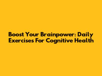 Boost Your Brainpower: Daily Exercises For Cognitive Health